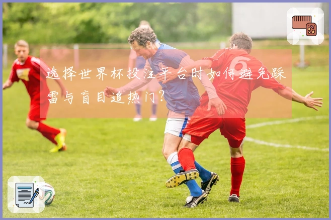 选择世界杯投注平台时如何避免踩雷与盲目追热门？