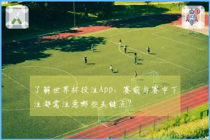 了解世界杯投注App，赛前与赛中下注都需注意哪些关键点？