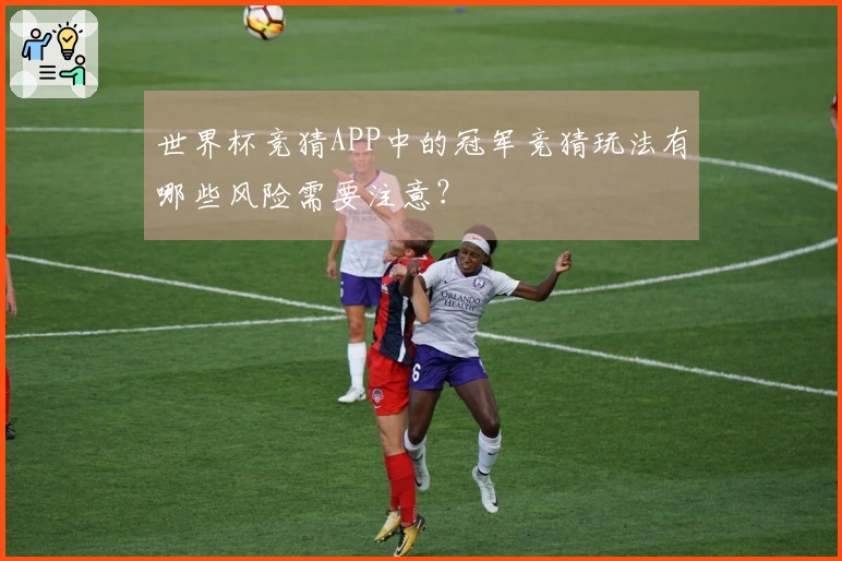世界杯竞猜APP中的冠军竞猜玩法有哪些风险需要注意？