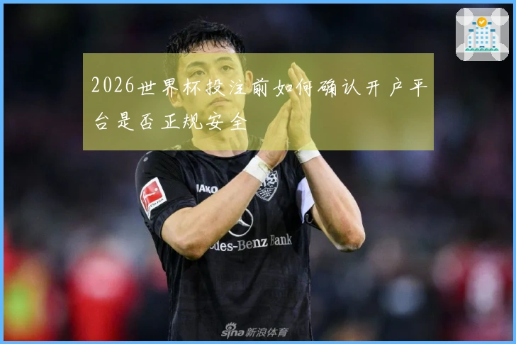 2026世界杯投注前如何确认开户平台是否正规安全